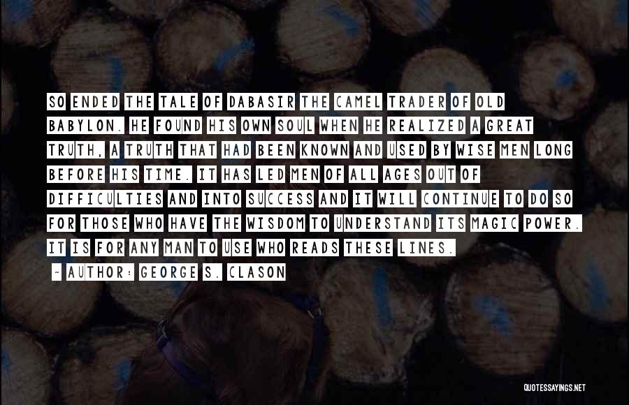 George S. Clason Quotes: So Ended The Tale Of Dabasir The Camel Trader Of Old Babylon. He Found His Own Soul When He Realized