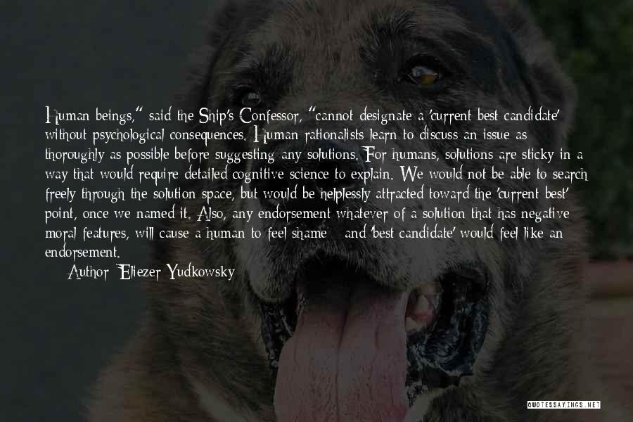 Eliezer Yudkowsky Quotes: Human Beings, Said The Ship's Confessor, Cannot Designate A 'current Best Candidate' Without Psychological Consequences. Human Rationalists Learn To Discuss