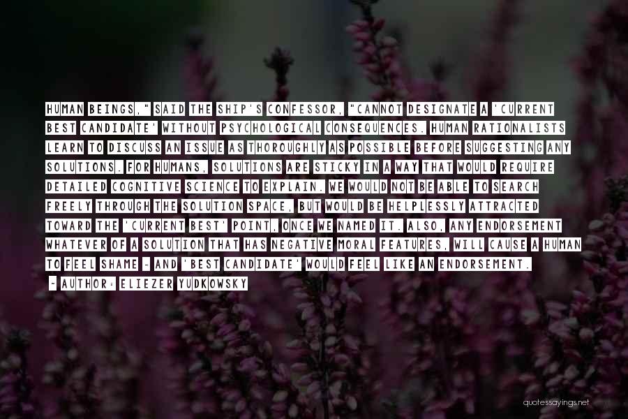 Eliezer Yudkowsky Quotes: Human Beings, Said The Ship's Confessor, Cannot Designate A 'current Best Candidate' Without Psychological Consequences. Human Rationalists Learn To Discuss