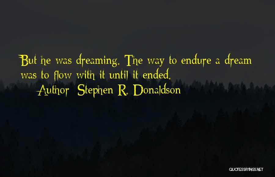 Stephen R. Donaldson Quotes: But He Was Dreaming. The Way To Endure A Dream Was To Flow With It Until It Ended.