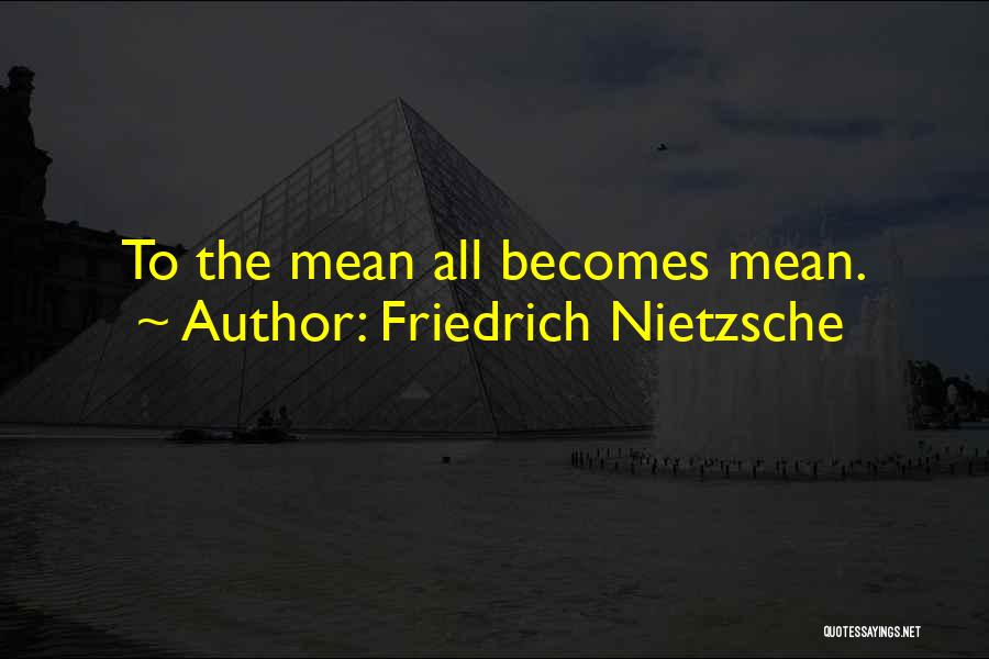 Friedrich Nietzsche Quotes: To The Mean All Becomes Mean.