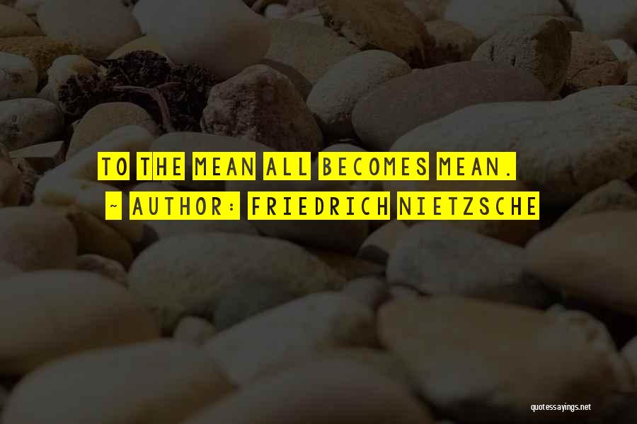 Friedrich Nietzsche Quotes: To The Mean All Becomes Mean.
