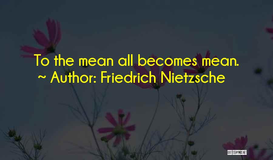 Friedrich Nietzsche Quotes: To The Mean All Becomes Mean.