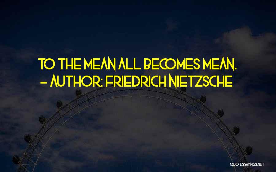 Friedrich Nietzsche Quotes: To The Mean All Becomes Mean.