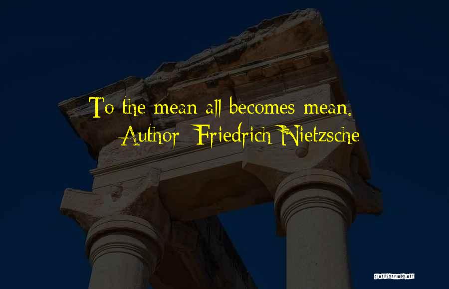 Friedrich Nietzsche Quotes: To The Mean All Becomes Mean.
