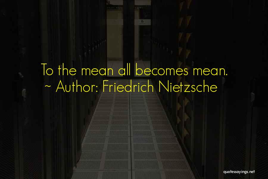 Friedrich Nietzsche Quotes: To The Mean All Becomes Mean.