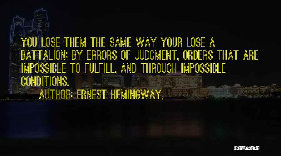 Ernest Hemingway, Quotes: You Lose Them The Same Way Your Lose A Battalion; By Errors Of Judgment, Orders That Are Impossible To Fulfill,