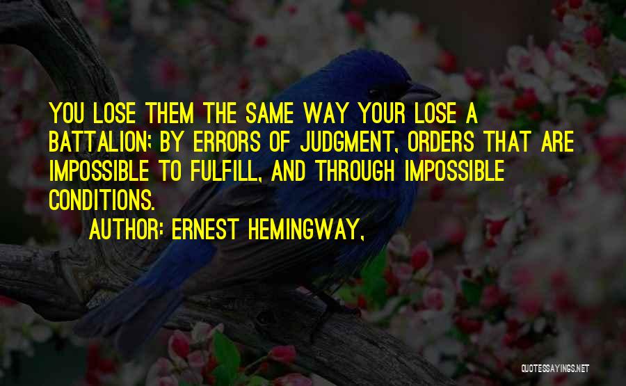 Ernest Hemingway, Quotes: You Lose Them The Same Way Your Lose A Battalion; By Errors Of Judgment, Orders That Are Impossible To Fulfill,