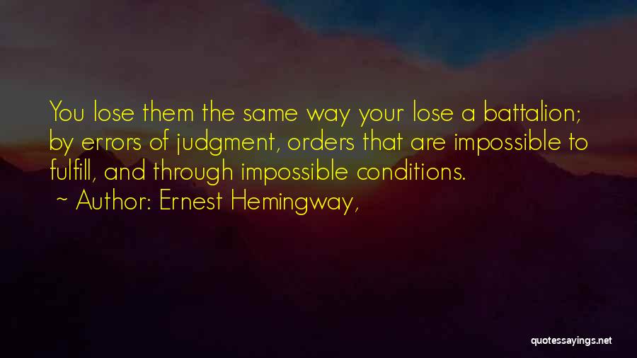 Ernest Hemingway, Quotes: You Lose Them The Same Way Your Lose A Battalion; By Errors Of Judgment, Orders That Are Impossible To Fulfill,
