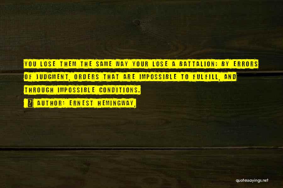Ernest Hemingway, Quotes: You Lose Them The Same Way Your Lose A Battalion; By Errors Of Judgment, Orders That Are Impossible To Fulfill,