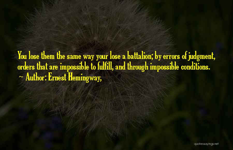 Ernest Hemingway, Quotes: You Lose Them The Same Way Your Lose A Battalion; By Errors Of Judgment, Orders That Are Impossible To Fulfill,