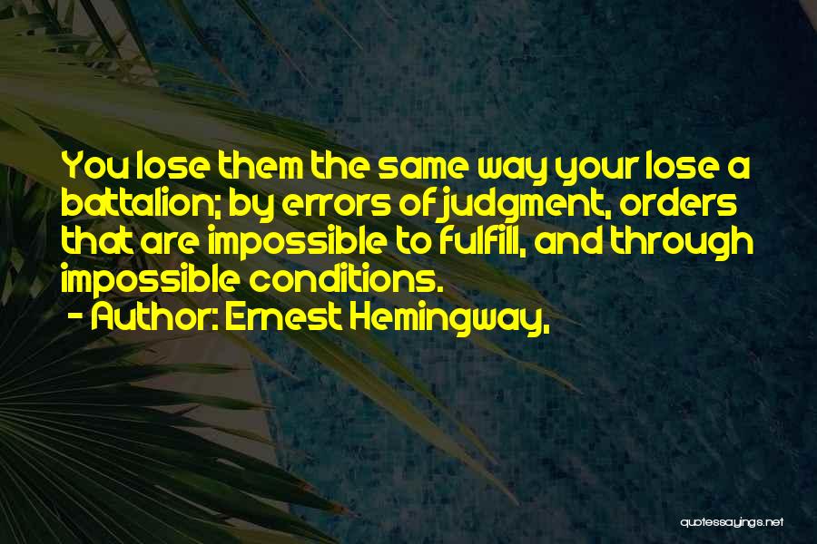 Ernest Hemingway, Quotes: You Lose Them The Same Way Your Lose A Battalion; By Errors Of Judgment, Orders That Are Impossible To Fulfill,