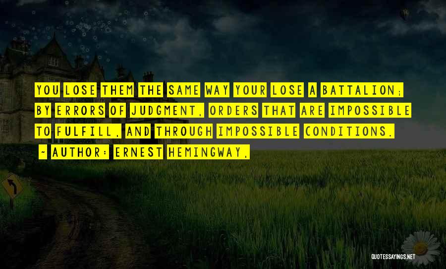 Ernest Hemingway, Quotes: You Lose Them The Same Way Your Lose A Battalion; By Errors Of Judgment, Orders That Are Impossible To Fulfill,
