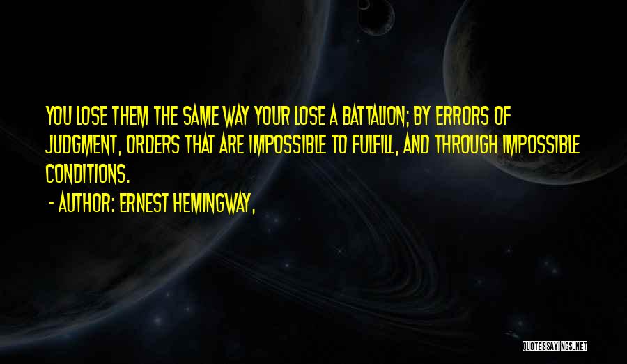 Ernest Hemingway, Quotes: You Lose Them The Same Way Your Lose A Battalion; By Errors Of Judgment, Orders That Are Impossible To Fulfill,