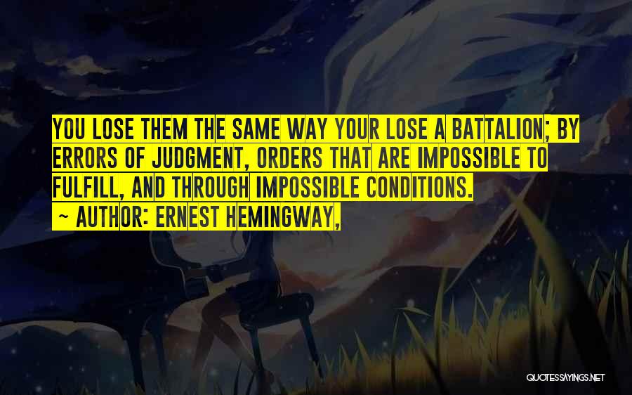 Ernest Hemingway, Quotes: You Lose Them The Same Way Your Lose A Battalion; By Errors Of Judgment, Orders That Are Impossible To Fulfill,