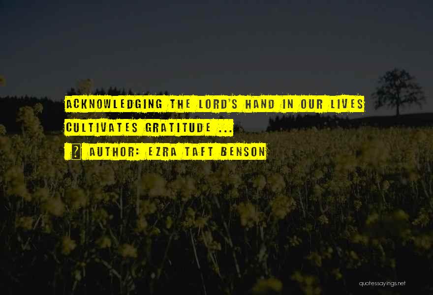 Ezra Taft Benson Quotes: Acknowledging The Lord's Hand In Our Lives Cultivates Gratitude ...
