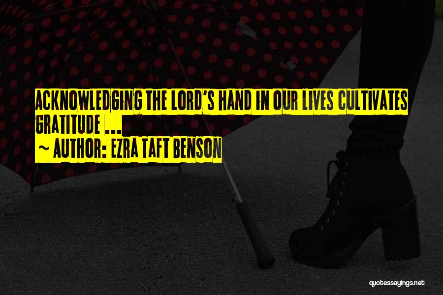 Ezra Taft Benson Quotes: Acknowledging The Lord's Hand In Our Lives Cultivates Gratitude ...