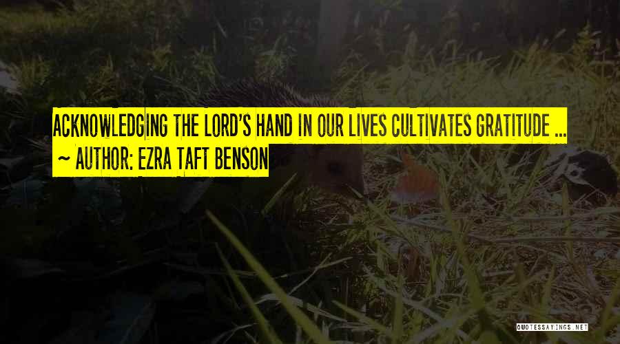 Ezra Taft Benson Quotes: Acknowledging The Lord's Hand In Our Lives Cultivates Gratitude ...