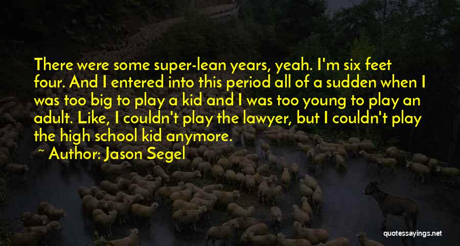 Jason Segel Quotes: There Were Some Super-lean Years, Yeah. I'm Six Feet Four. And I Entered Into This Period All Of A Sudden