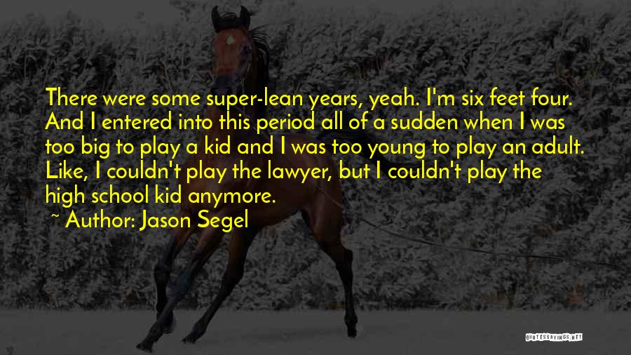 Jason Segel Quotes: There Were Some Super-lean Years, Yeah. I'm Six Feet Four. And I Entered Into This Period All Of A Sudden
