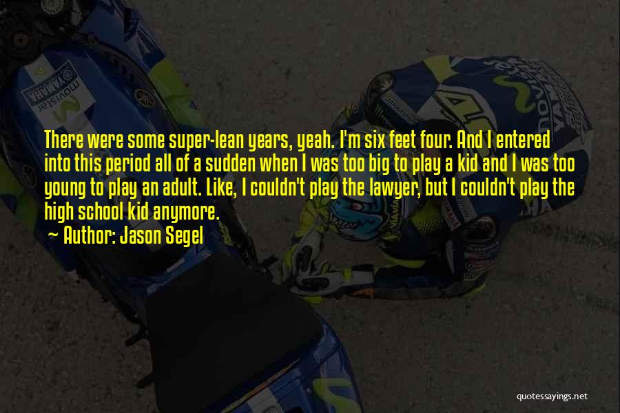 Jason Segel Quotes: There Were Some Super-lean Years, Yeah. I'm Six Feet Four. And I Entered Into This Period All Of A Sudden