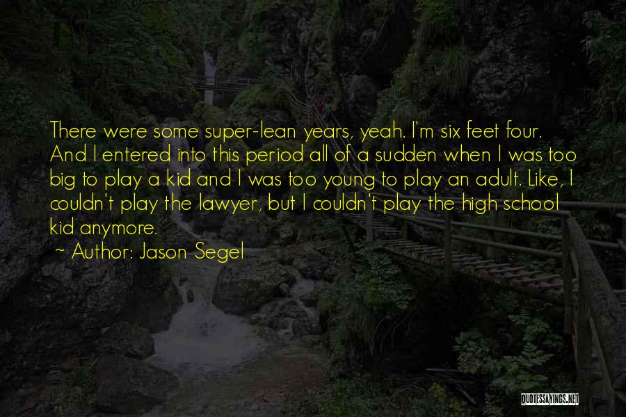 Jason Segel Quotes: There Were Some Super-lean Years, Yeah. I'm Six Feet Four. And I Entered Into This Period All Of A Sudden