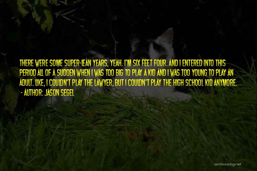 Jason Segel Quotes: There Were Some Super-lean Years, Yeah. I'm Six Feet Four. And I Entered Into This Period All Of A Sudden