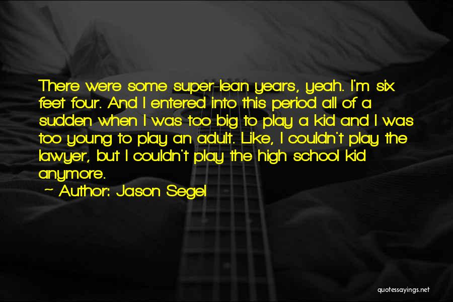 Jason Segel Quotes: There Were Some Super-lean Years, Yeah. I'm Six Feet Four. And I Entered Into This Period All Of A Sudden