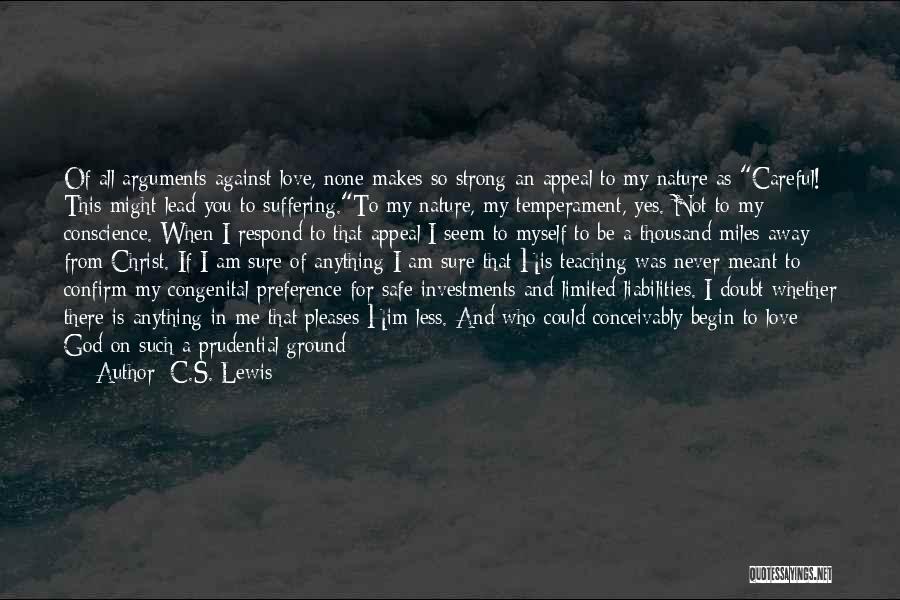 C.S. Lewis Quotes: Of All Arguments Against Love, None Makes So Strong An Appeal To My Nature As Careful! This Might Lead You