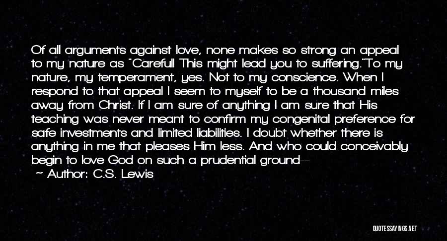 C.S. Lewis Quotes: Of All Arguments Against Love, None Makes So Strong An Appeal To My Nature As Careful! This Might Lead You