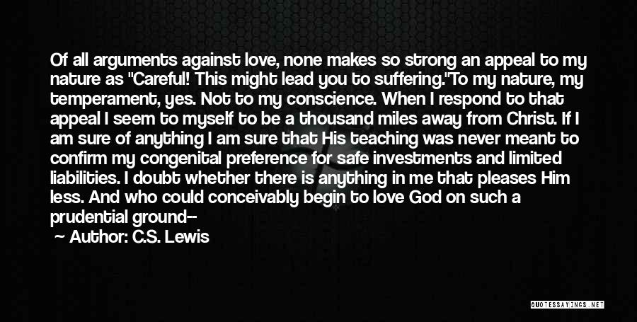 C.S. Lewis Quotes: Of All Arguments Against Love, None Makes So Strong An Appeal To My Nature As Careful! This Might Lead You