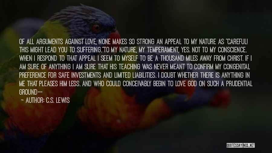 C.S. Lewis Quotes: Of All Arguments Against Love, None Makes So Strong An Appeal To My Nature As Careful! This Might Lead You