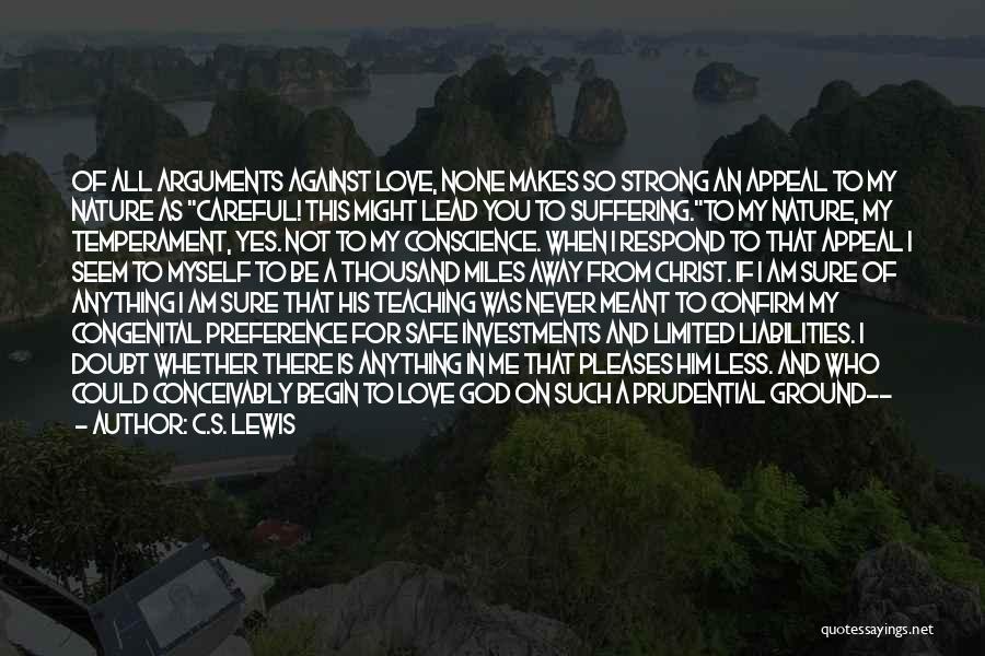 C.S. Lewis Quotes: Of All Arguments Against Love, None Makes So Strong An Appeal To My Nature As Careful! This Might Lead You