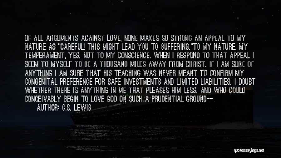 C.S. Lewis Quotes: Of All Arguments Against Love, None Makes So Strong An Appeal To My Nature As Careful! This Might Lead You