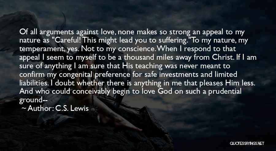 C.S. Lewis Quotes: Of All Arguments Against Love, None Makes So Strong An Appeal To My Nature As Careful! This Might Lead You