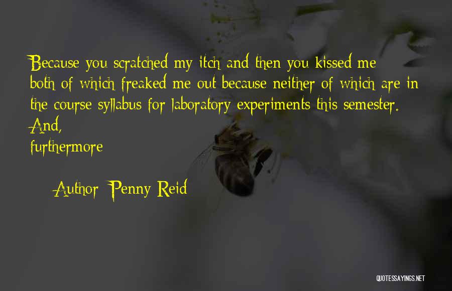 Penny Reid Quotes: Because You Scratched My Itch And Then You Kissed Me - Both Of Which Freaked Me Out Because Neither Of