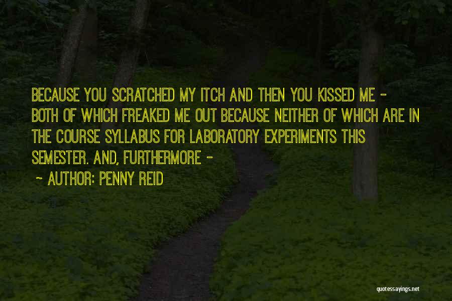 Penny Reid Quotes: Because You Scratched My Itch And Then You Kissed Me - Both Of Which Freaked Me Out Because Neither Of