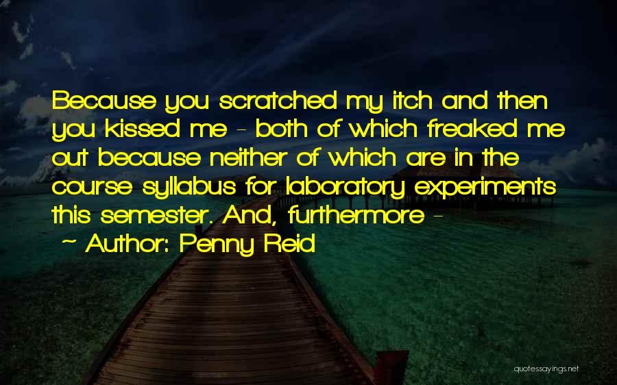 Penny Reid Quotes: Because You Scratched My Itch And Then You Kissed Me - Both Of Which Freaked Me Out Because Neither Of