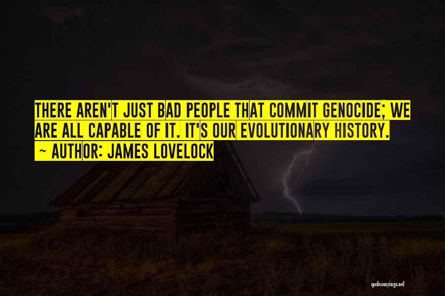 James Lovelock Quotes: There Aren't Just Bad People That Commit Genocide; We Are All Capable Of It. It's Our Evolutionary History.