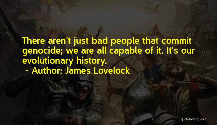 James Lovelock Quotes: There Aren't Just Bad People That Commit Genocide; We Are All Capable Of It. It's Our Evolutionary History.