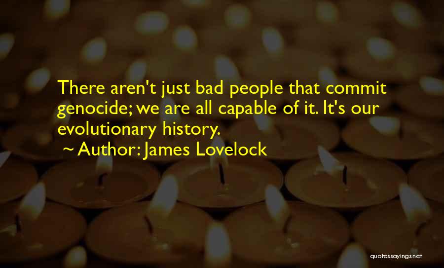 James Lovelock Quotes: There Aren't Just Bad People That Commit Genocide; We Are All Capable Of It. It's Our Evolutionary History.