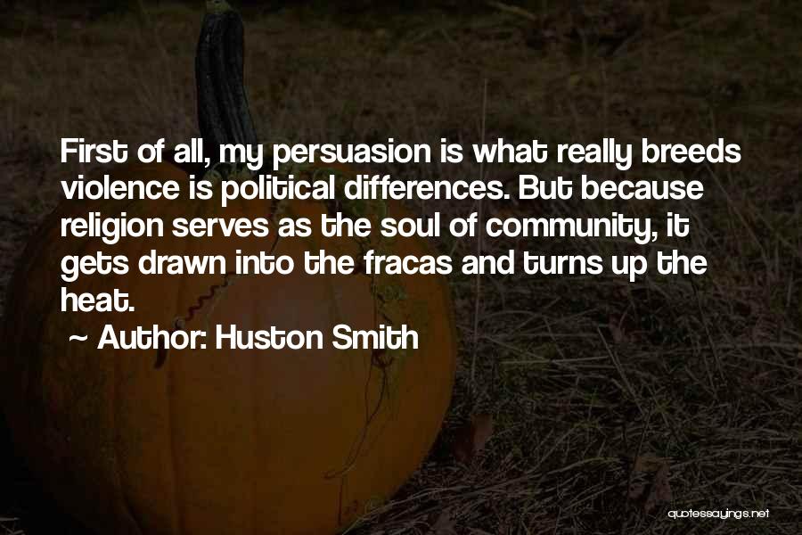 Huston Smith Quotes: First Of All, My Persuasion Is What Really Breeds Violence Is Political Differences. But Because Religion Serves As The Soul