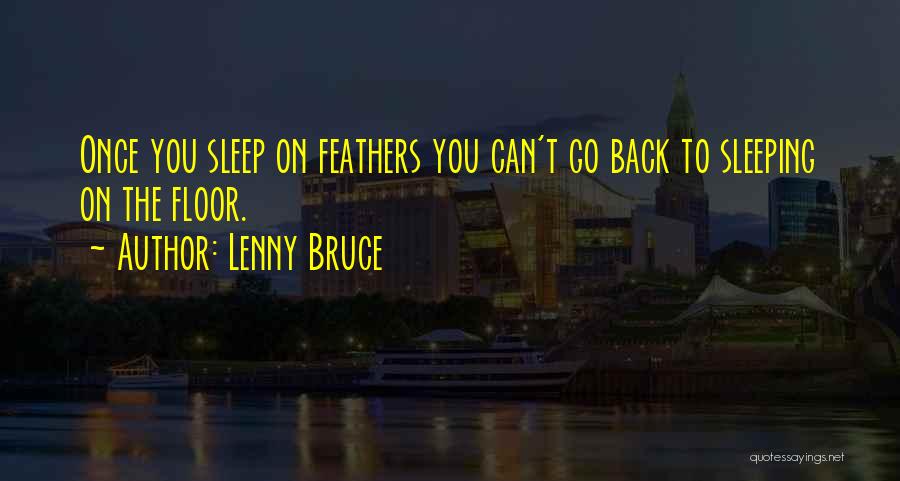 Lenny Bruce Quotes: Once You Sleep On Feathers You Can't Go Back To Sleeping On The Floor.