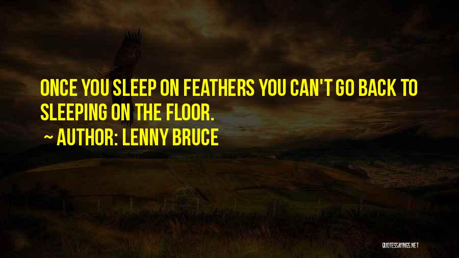 Lenny Bruce Quotes: Once You Sleep On Feathers You Can't Go Back To Sleeping On The Floor.