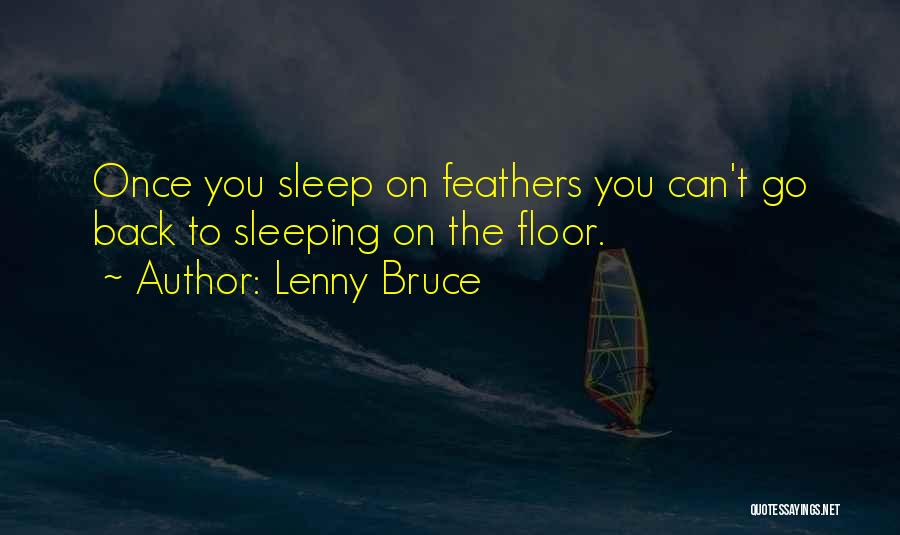 Lenny Bruce Quotes: Once You Sleep On Feathers You Can't Go Back To Sleeping On The Floor.