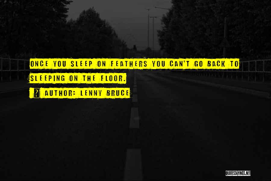 Lenny Bruce Quotes: Once You Sleep On Feathers You Can't Go Back To Sleeping On The Floor.