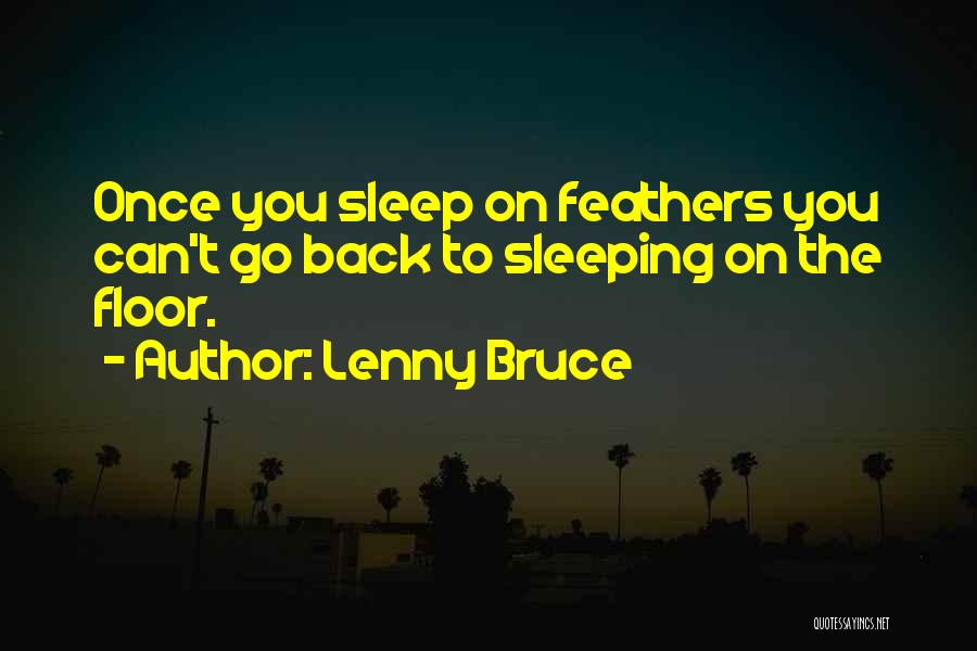 Lenny Bruce Quotes: Once You Sleep On Feathers You Can't Go Back To Sleeping On The Floor.
