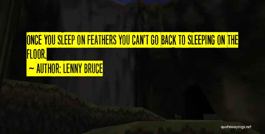 Lenny Bruce Quotes: Once You Sleep On Feathers You Can't Go Back To Sleeping On The Floor.