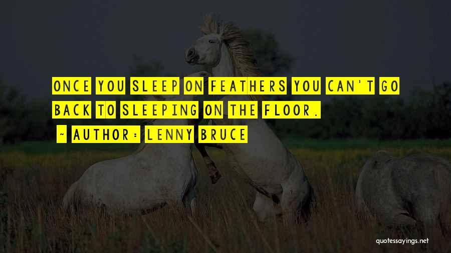Lenny Bruce Quotes: Once You Sleep On Feathers You Can't Go Back To Sleeping On The Floor.