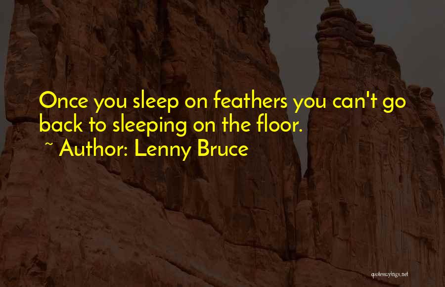 Lenny Bruce Quotes: Once You Sleep On Feathers You Can't Go Back To Sleeping On The Floor.